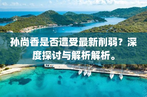 孫尚香是否遭受最新削弱？深度探討與解析解析。