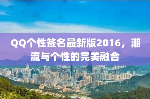 QQ個性簽名最新版2016，潮流與個性的完美融合