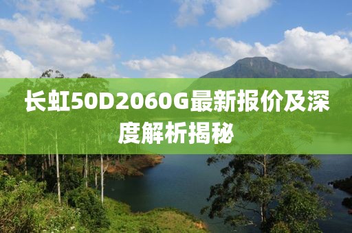 長虹50D2060G最新報價及深度解析揭秘