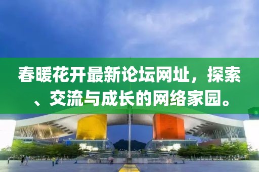 春暖花開最新論壇網址，探索、交流與成長的網絡家園。