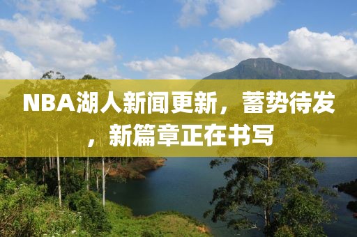 NBA湖人新聞更新，蓄勢待發，新篇章正在書寫